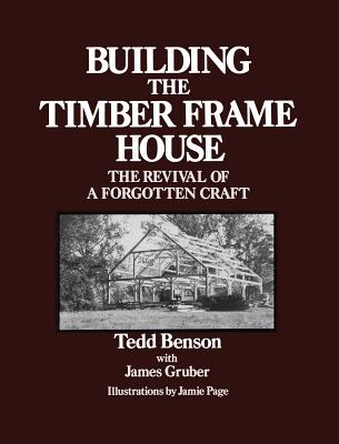 Building the Timber Frame House: The Revival of a Forgotten Craft - Tedd Benson