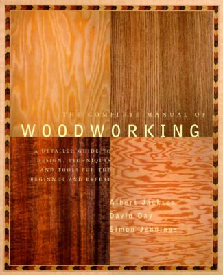 The Complete Manual of Woodworking: A Detailed Guide to Design, Techniques, and Tools for the Beginner and Expert - Albert Jackson