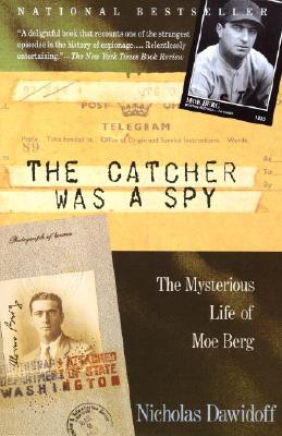 The Catcher Was a Spy: The Mysterious Life of Moe Berg - Nicholas Dawidoff