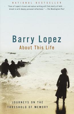 About This Life: Journeys on the Threshold of Memory - Barry Lopez