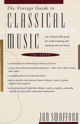 The Vintage Guide to Classical Music: An Indispensable Guide for Understanding and Enjoying Classical Music - Jan Swafford