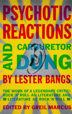 Psychotic Reactions and Carburetor Dung: The Work of a Legendary Critic: Rock'n'roll as Literature and Literature as Rock 'n'roll - Lester Bangs