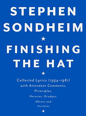 Finishing the Hat: Collected Lyrics (1954-1981) with Attendant Comments, Principles, Heresies, Grudges, Whines and Anecdotes - Stephen Sondheim