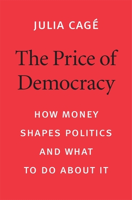 The Price of Democracy: How Money Shapes Politics and What to Do about It - Julia Cag�