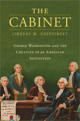 The Cabinet: George Washington and the Creation of an American Institution - Lindsay M. Chervinsky