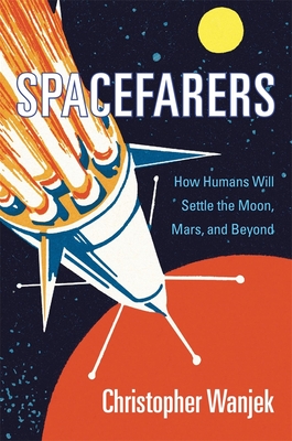 Spacefarers: How Humans Will Settle the Moon, Mars, and Beyond - Christopher Wanjek
