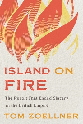 Island on Fire: The Revolt That Ended Slavery in the British Empire - Tom Zoellner