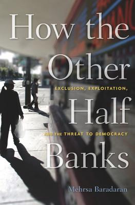 How the Other Half Banks: Exclusion, Exploitation, and the Threat to Democracy - Mehrsa Baradaran