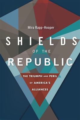 Shields of the Republic: The Triumph and Peril of America's Alliances - Mira Rapp-hooper