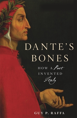 Dante's Bones: How a Poet Invented Italy - Guy P. Raffa