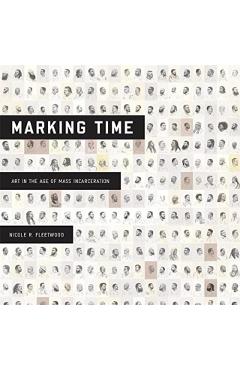 Marking Time: Art in the Age of Mass Incarceration - Nicole R. Fleetwood