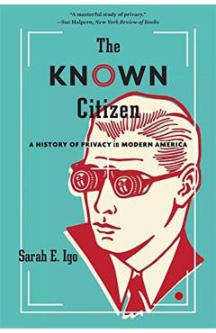 The Known Citizen: A History of Privacy in Modern America - Sarah E. Igo