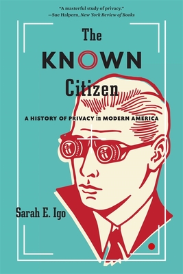 The Known Citizen: A History of Privacy in Modern America - Sarah E. Igo