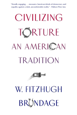 Civilizing Torture: An American Tradition - W. Fitzhugh Brundage