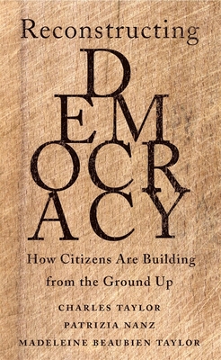 Reconstructing Democracy: How Citizens Are Building from the Ground Up - Charles Taylor