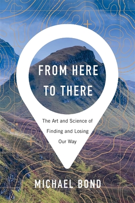 From Here to There: The Art and Science of Finding and Losing Our Way - Michael Bond