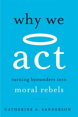 Why We ACT: Turning Bystanders Into Moral Rebels - Catherine A. Sanderson