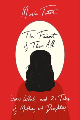 The Fairest of Them All: Snow White and 21 Tales of Mothers and Daughters - Maria Tatar