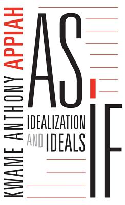 As If: Idealization and Ideals - Kwame Anthony Appiah