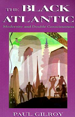 The Black Atlantic: Modernity and Double-Consciousness - Paul Gilroy