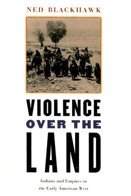 Violence Over the Land: Indians and Empires in the Early American West - Ned Blackhawk