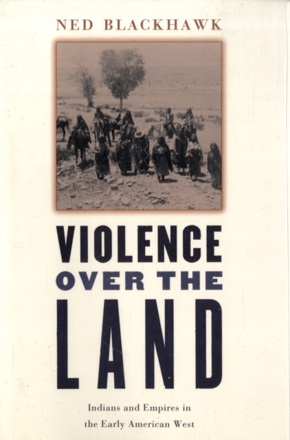 Violence Over the Land: Indians and Empires in the Early American West - Ned Blackhawk