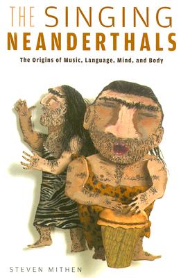 The Singing Neanderthals: The Origins of Music, Language, Mind, and Body - Steven Mithen