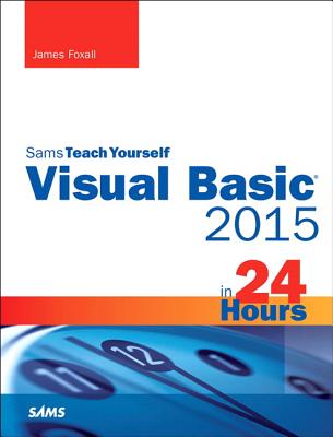 Visual Basic 2015 in 24 Hours, Sams Teach Yourself - James Foxall