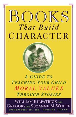 Books That Build Character: A Guide to Teaching Your Child Moral Values Through Stories - William Kilpatrick