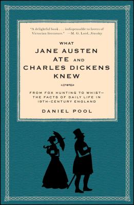 What Jane Austen Ate and Charles Dickens Knew: From Fox Hunting to Whist-The Facts of Daily Life in Nineteenth-Century England - Daniel Pool
