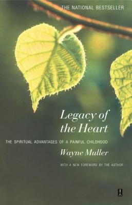 Legacy of the Heart: The Spiritual Advantage of a Painful Childhood - Wayne Muller