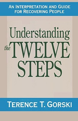 Understanding the Twelve Steps: An Interpretation and Guide for Recovering - Terence T. Gorski
