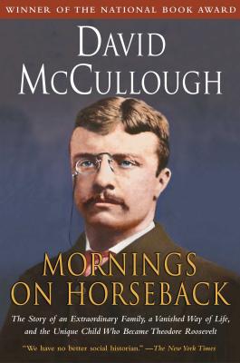Mornings on Horseback: The Story of an Extraordinary Family, a Vanished Way of Life and the Unique Child Who Became Theodore Roosevelt - David Mccullough