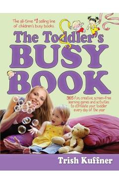 Poza produsului The Toddler's Busy Book: 365 Fun, Creative, Screen-Free Learning Games and Activities to Stimulate Your Toddler Every Day of the Year - Trish Kuffner