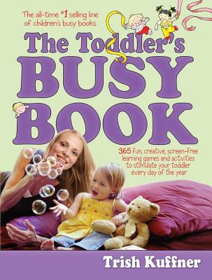 The Toddler's Busy Book: 365 Fun, Creative, Screen-Free Learning Games and Activities to Stimulate Your Toddler Every Day of the Year - Trish Kuffner