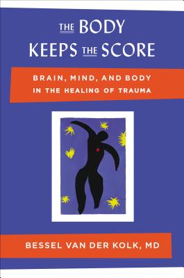 The Body Keeps the Score: Brain, Mind, and Body in the Healing of Trauma - Bessel Van Der Kolk