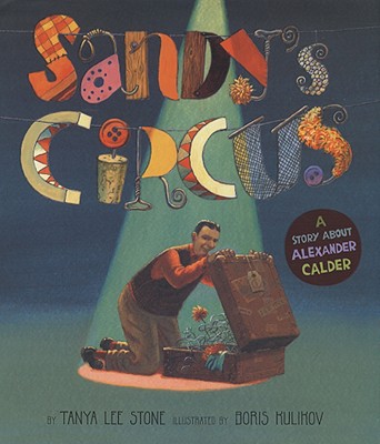 Sandy's Circus: A Story about Alexander Calder - Tanya Lee Stone