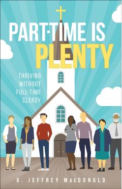 Part-Time Is Plenty: Thriving Without Full-Time Clergy - G. Jeffrey Macdonald
