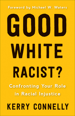 Good White Racist?: Confronting Your Role in Racial Injustice - Kerry Connelly