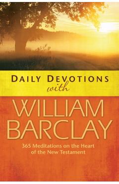 Daily Devotions with William Barclay: 365 Meditations on the Heart of the New Testament - William Barclay