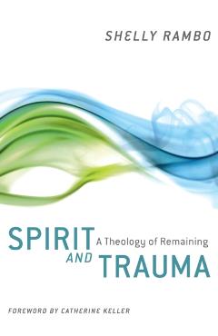 Spirit and Trauma: A Theology of Remaining - Shelly Rambo