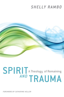 Spirit and Trauma: A Theology of Remaining - Shelly Rambo
