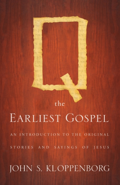 Q, the Earliest Gospel: An Introduction to the Original Stories and Sayings of Jesus - John S. Kloppenborg