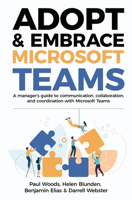 Adopt & Embrace Microsoft Teams: A manager's guide to communication, collaboration, and coordination with Microsoft Teams - Paul Woods