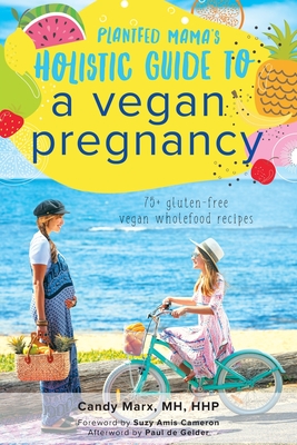 Plantfed Mama's Holistic Guide to a Vegan Pregnancy - Candy Marx