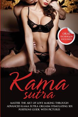 Kama Sutra: Master The Art Of Love Making Through Advanced Kama Sutra Orgasm Stimulating Sex Positions Guide, With Pictures - Max Bush