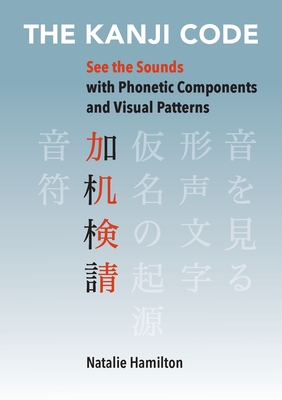The Kanji Code: See the Sounds with Phonetic Components and Visual Patterns - Natalie J. Hamilton