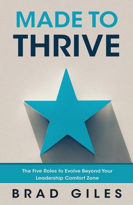 Made to Thrive: The Five Roles to Evolve Beyond Your Leadership Comfort Zone - Brad Giles