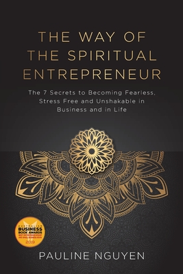 The Way of the Spiritual Entrepreneur: The 7 Secrets to Becoming Fearless, Stress Free and Unshakable in Business and in Life - Pauline Nguyen