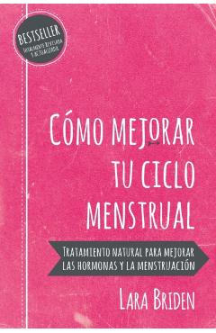 Cmo mejorar tu ciclo menstrual: Tratamiento natural para mejorar las hormonas y la menstruacin - Lara Briden